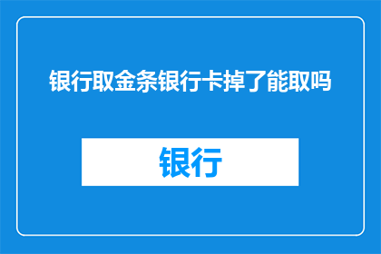 银行取金条银行卡掉了能取吗(遗失银行卡后，银行是否允许取走金条？)
