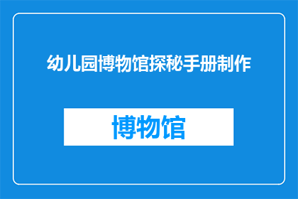 幼儿园博物馆探秘手册制作(幼儿园博物馆探秘手册制作：您是否准备好带领孩子们开启一场奇妙的历史之旅？)