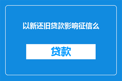 以新还旧贷款影响征信么(新还旧贷款是否会影响个人征信记录？)