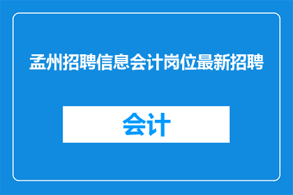 孟州招聘信息会计岗位最新招聘(孟州地区最新会计岗位招聘信息，您是否准备好迎接挑战？)