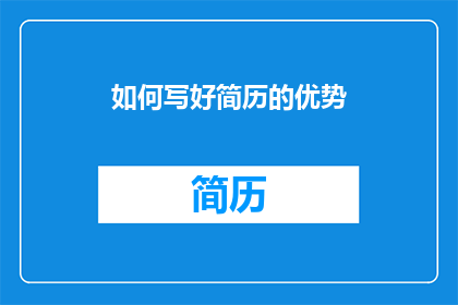 如何写好简历的优势(如何有效提升简历吸引力，确保在众多求职者中脱颖而出？)