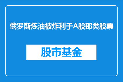 俄罗斯炼油被炸利于A股那类股票(俄罗斯炼油厂遭袭，对A股市场哪些股票产生积极影响？)