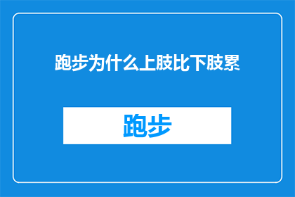 跑步为什么上肢比下肢累(为什么在跑步时，上肢的疲劳感似乎比下肢更为显著？)
