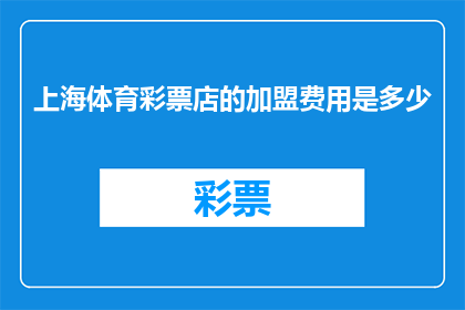 上海体育彩票店的加盟费用是多少(上海体育彩票店加盟费用是多少？)