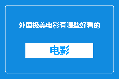 外国极美电影有哪些好看的(探索全球电影艺术的瑰宝：哪些外国电影堪称视觉盛宴？)
