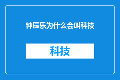 钟辰乐为什么会叫科技(钟辰乐的科技之名背后，隐藏着怎样的故事？)