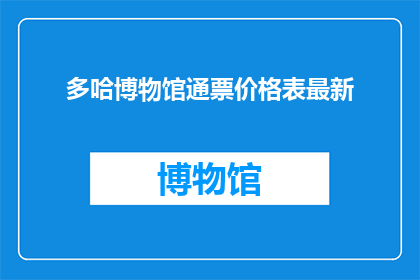 多哈博物馆通票价格表最新(多哈博物馆通票价格表最新：您是否了解最新的票价信息？)
