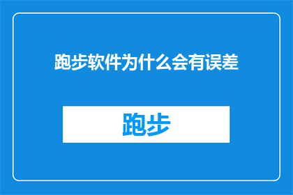 跑步软件为什么会有误差(为何跑步软件的记录与实际运动存在偏差？)