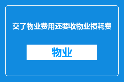 交了物业费用还要收物业损耗费(物业费用与物业损耗费的关联性问题探讨)