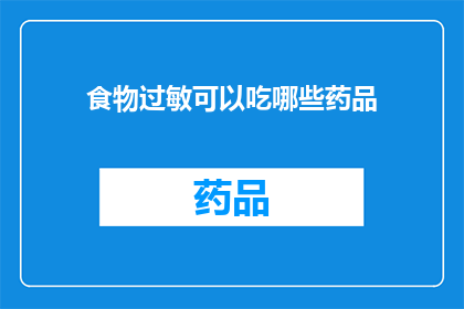 食物过敏可以吃哪些药品(面对食物过敏，您知道有哪些药品可以安全使用吗？)