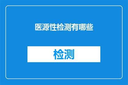 医源性检测有哪些(医源性检测：我们应如何理解其重要性与潜在影响？)