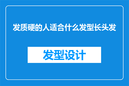 发质硬的人适合什么发型长头发(发质硬的人适合什么发型？长发如何打理？)
