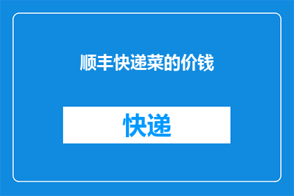 顺丰快递菜的价钱(顺丰快递菜的价格是多少？)