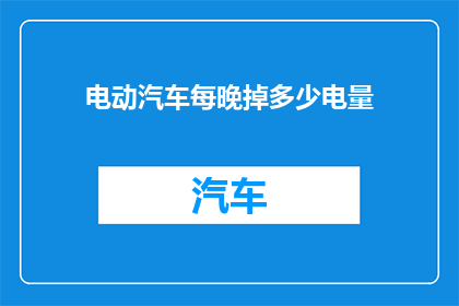 电动汽车每晚掉多少电量(电动汽车夜间耗电量之谜：每晚会减少多少电量？)