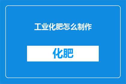 工业化肥怎么制作(如何自制工业级化肥？)