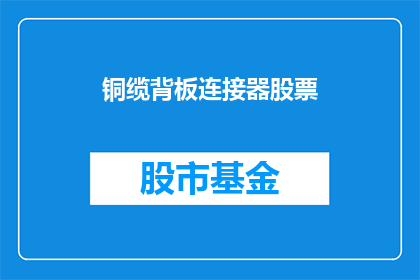 铜缆背板连接器股票(铜缆背板连接器股票是否值得投资？)