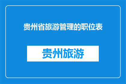 贵州省旅游管理的职位表(贵州省旅游管理职位表：您是否了解这些关键岗位？)
