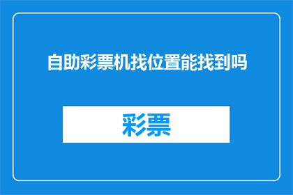 自助彩票机找位置能找到吗(自助彩票机的位置能否被准确定位？)