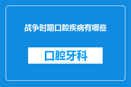 战争时期口腔疾病有哪些(在战争的硝烟中，口腔健康面临哪些挑战？)
