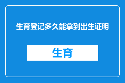 生育登记多久能拿到出生证明(生育登记后多久能拿到出生证明？)