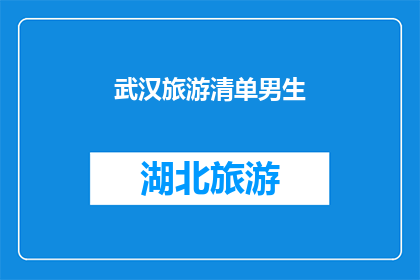 武汉旅游清单男生(武汉旅游清单：男生们，你们准备好探索这座魅力之城了吗？)