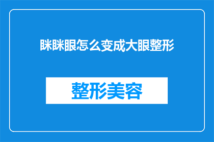 眯眯眼怎么变成大眼整形(如何将眯眯眼转变为大眼整形？)