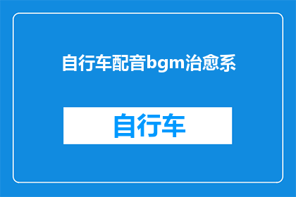 自行车配音bgm治愈系(自行车配音bgm治愈系：是否能够为生活带来宁静与和谐？)