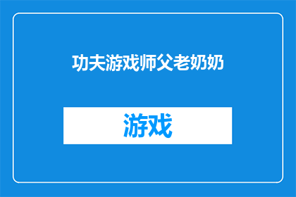 功夫游戏师父老奶奶(功夫游戏师父老奶奶：一个引人入胜的故事吗？)