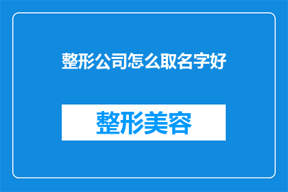 整形公司怎么取名字好(如何为整形公司选择一个恰当且吸引人的名字？)