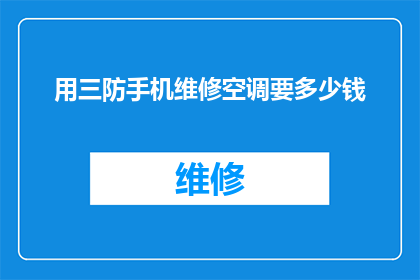 用三防手机维修空调要多少钱(维修三防手机能否也修理空调？费用如何计算？)