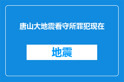 唐山大地震看守所罪犯现在(唐山大地震后，看守所中的罪犯现状如何？)