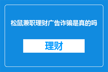 松鼠兼职理财广告诈骗是真的吗(松鼠兼职理财广告是否为诈骗？)