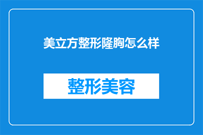 美立方整形隆胸怎么样(美立方整形隆胸效果如何？是否值得尝试？)