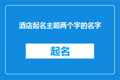 酒店起名主题两个字的名字(如何为酒店起一个寓意深刻且易于记忆的两字名字？)