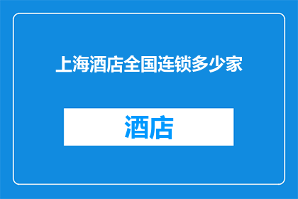 上海酒店全国连锁多少家(上海酒店全国连锁数量是多少？)