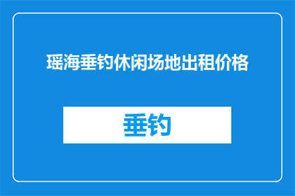 瑶海垂钓休闲场地出租价格(瑶海垂钓休闲场地出租价格是多少？)