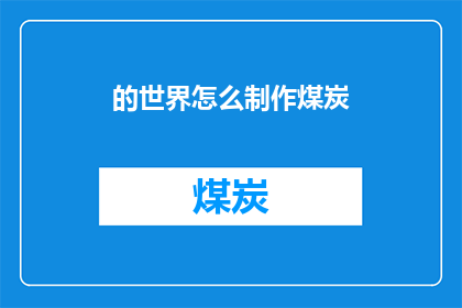 的世界怎么制作煤炭(如何制作煤炭？)
