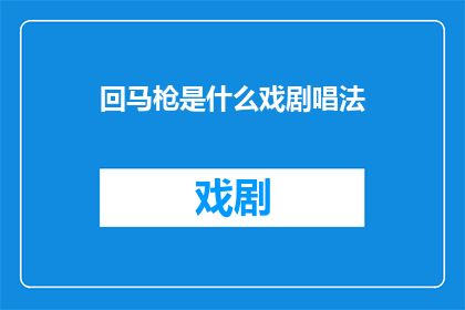 回马枪是什么戏剧唱法(回马枪是什么戏剧唱法？这一疑问句类型的长标题，旨在吸引读者的注意力，并激发他们对戏剧唱法的好奇心通过使用疑问句的形式，我们可以引发读者的思考和探索欲望，从而促使他们进一步了解回马枪这种戏剧唱法的独特之处)