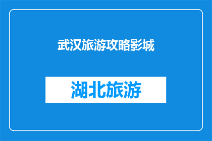 武汉旅游攻略影城(武汉旅游攻略：探索影城的魅力所在？)