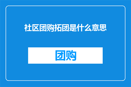 社区团购拓团是什么意思(社区团购拓团的含义是什么？)
