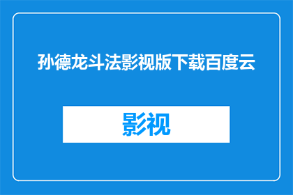 孙德龙斗法影视版下载百度云(孙德龙斗法影视版：您是否已经下载了这部备受期待的影视作品？)