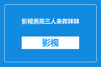 影视男孩三人来救妹妹(影视男孩三人联手救妹妹，他们是如何克服重重困难？)