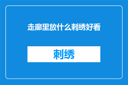 走廊里放什么刺绣好看(走廊装饰：什么刺绣元素既美观又实用？)