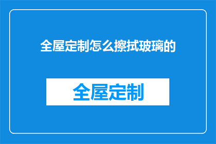 全屋定制怎么擦拭玻璃的(如何正确擦拭全屋定制玻璃？)