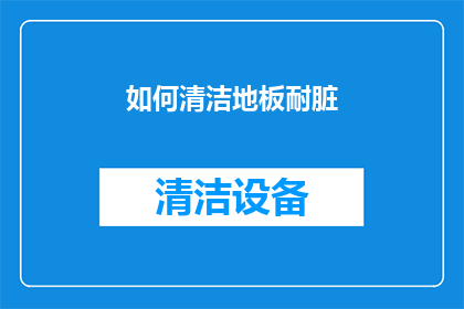 如何清洁地板耐脏(如何有效清洁地板以保持其耐脏性？)