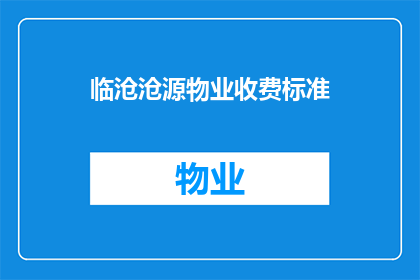 临沧沧源物业收费标准(临沧沧源物业收费标准是否合理？)