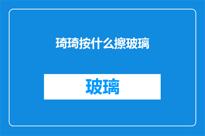 琦琦按什么擦玻璃(琦琦，你究竟用什么神奇的工具来擦亮那片玻璃？)