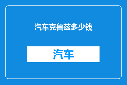 汽车克鲁兹多少钱(克鲁兹汽车的价格是多少？)