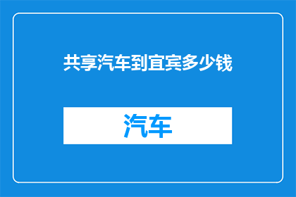 共享汽车到宜宾多少钱(宜宾共享汽车费用是多少？)