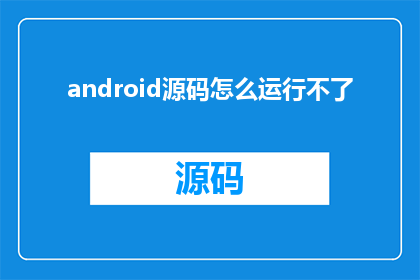 android源码怎么运行不了(Android源码为何难以运行？)